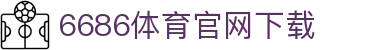 6686体育集团官网下载官方版 - 6686体育平台入口 | 最新版APP下载